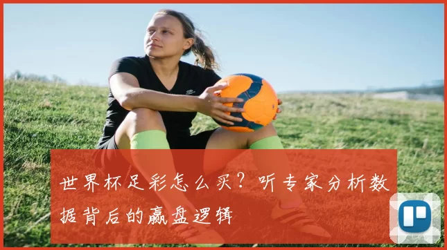 世界杯足彩怎么买？听专家分析数据背后的赢盘逻辑
