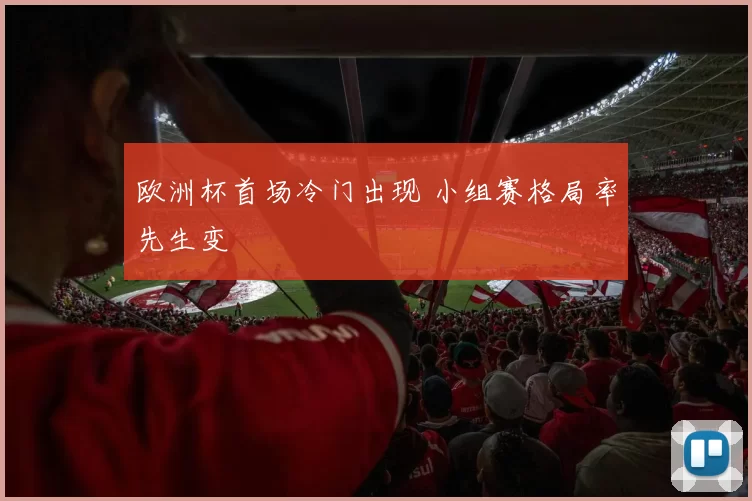 欧洲杯首场冷门出现 小组赛格局率先生变