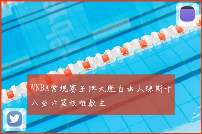 WNBA常规赛王牌大胜自由人琼斯十八分六篮板难救主