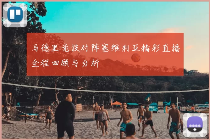 马德里竞技对阵塞维利亚精彩直播全程回顾与分析